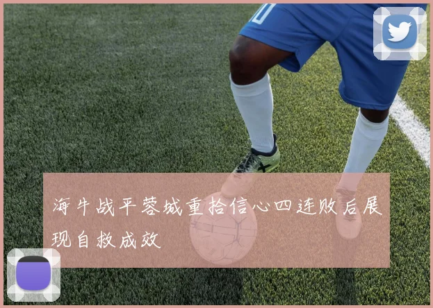 海牛战平蓉城重拾信心四连败后展现自救成效