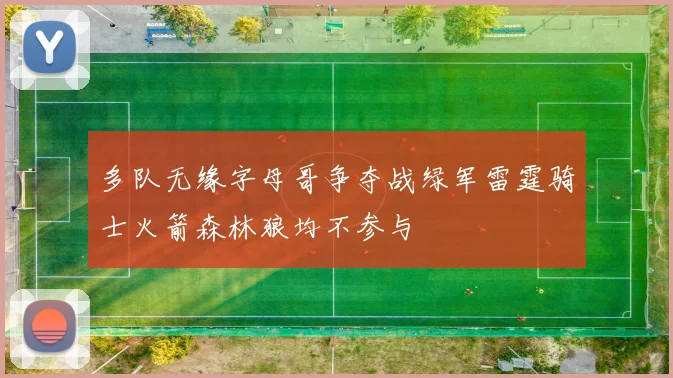多队无缘字母哥争夺战绿军雷霆骑士火箭森林狼均不参与