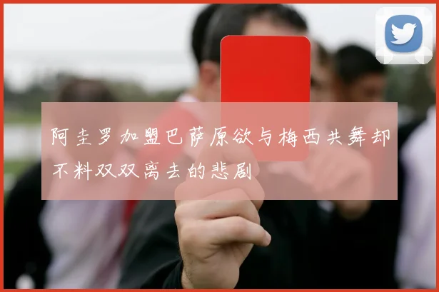 阿圭罗加盟巴萨原欲与梅西共舞却不料双双离去的悲剧