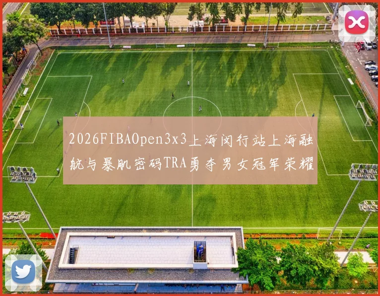 2026FIBAOpen3x3上海闵行站上海融航与暴肌密码TRA勇夺男女冠军荣耀