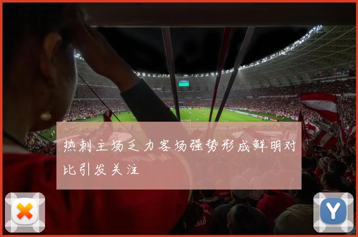 热刺主场乏力客场强势形成鲜明对比引发关注